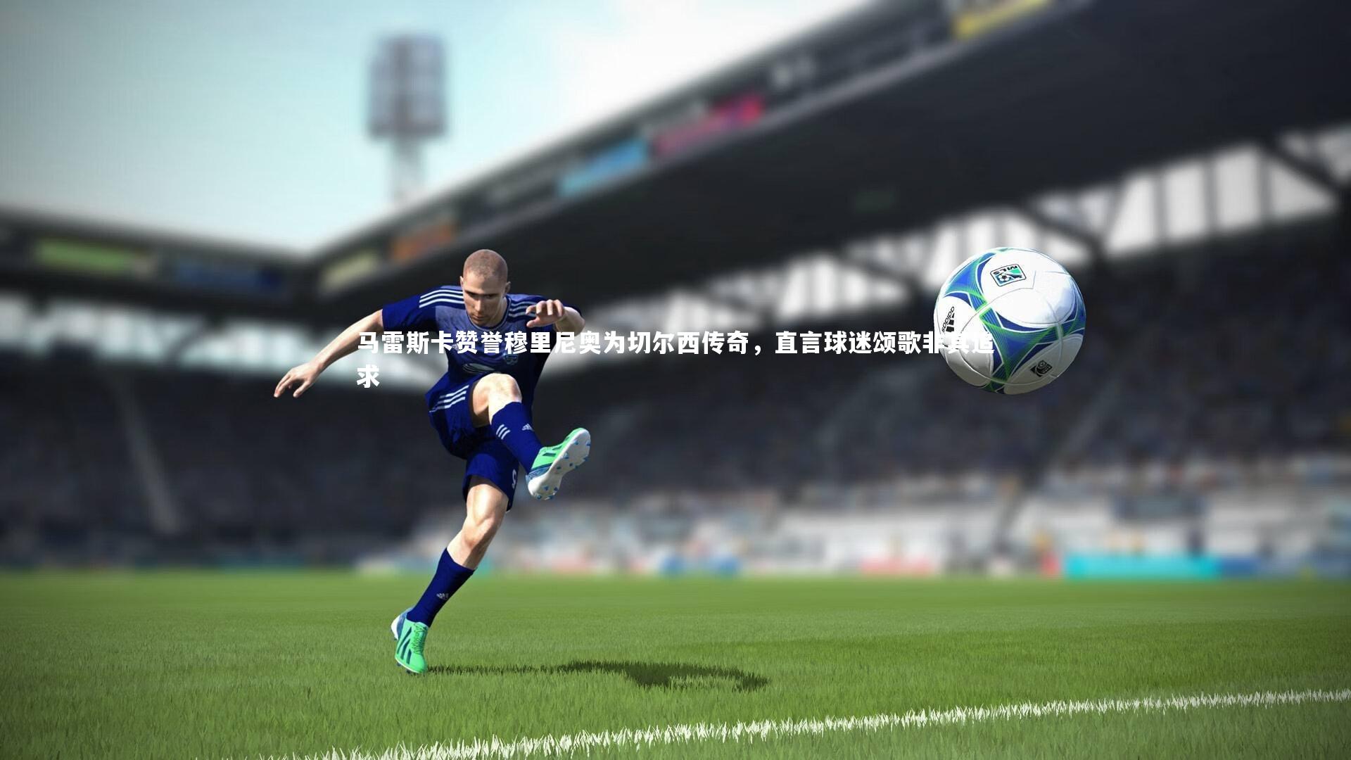 马雷斯卡赞誉穆里尼奥为切尔西传奇，直言球迷颂歌非其追求