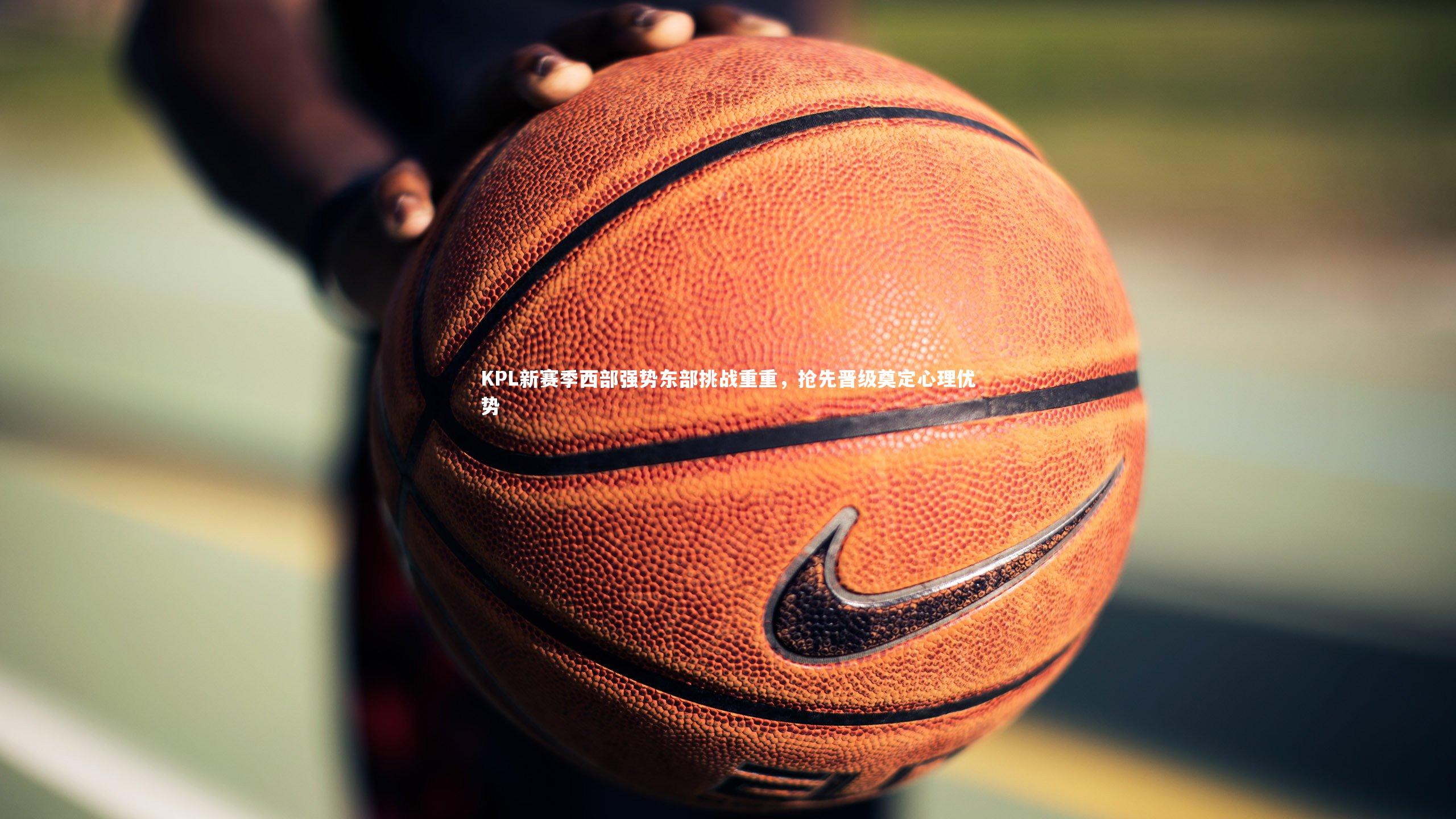 KPL新赛季西部强势东部挑战重重，抢先晋级奠定心理优势