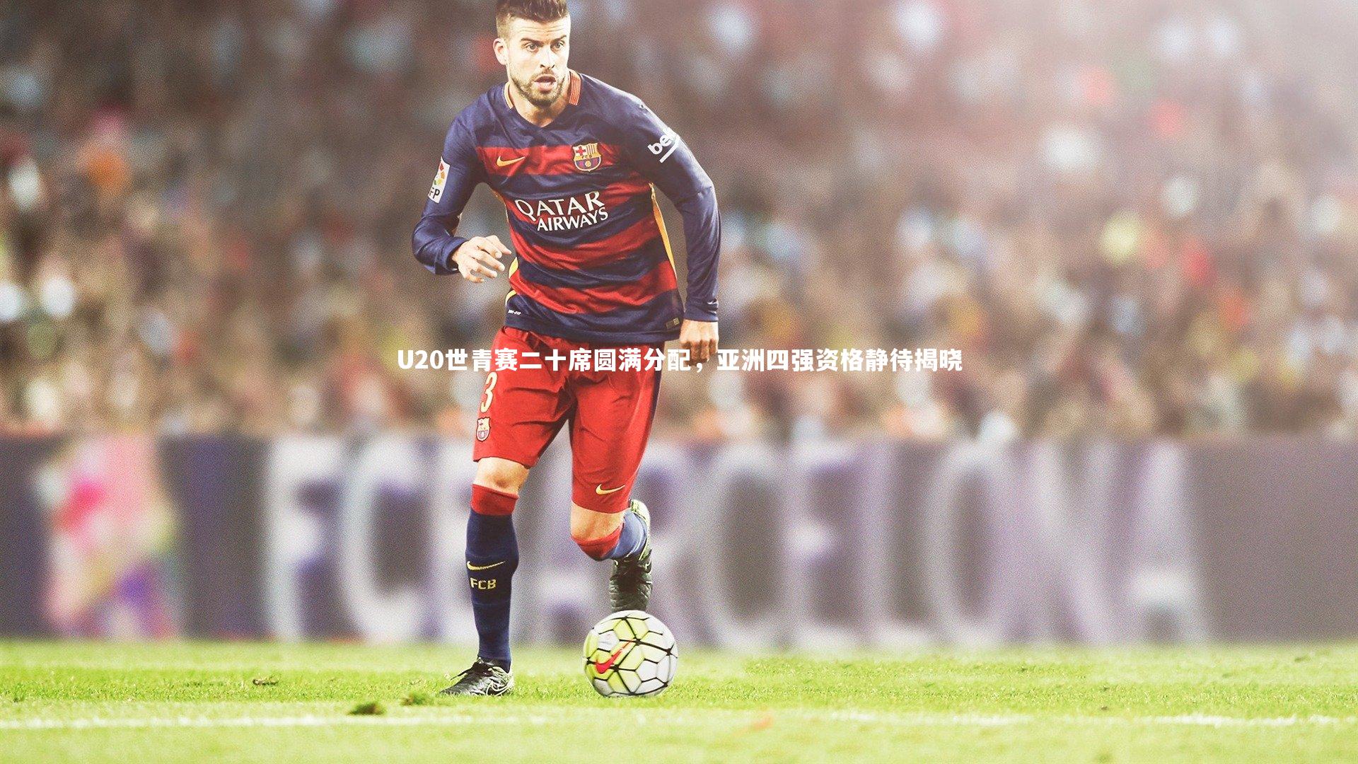 U20世青赛二十席圆满分配，亚洲四强资格静待揭晓
