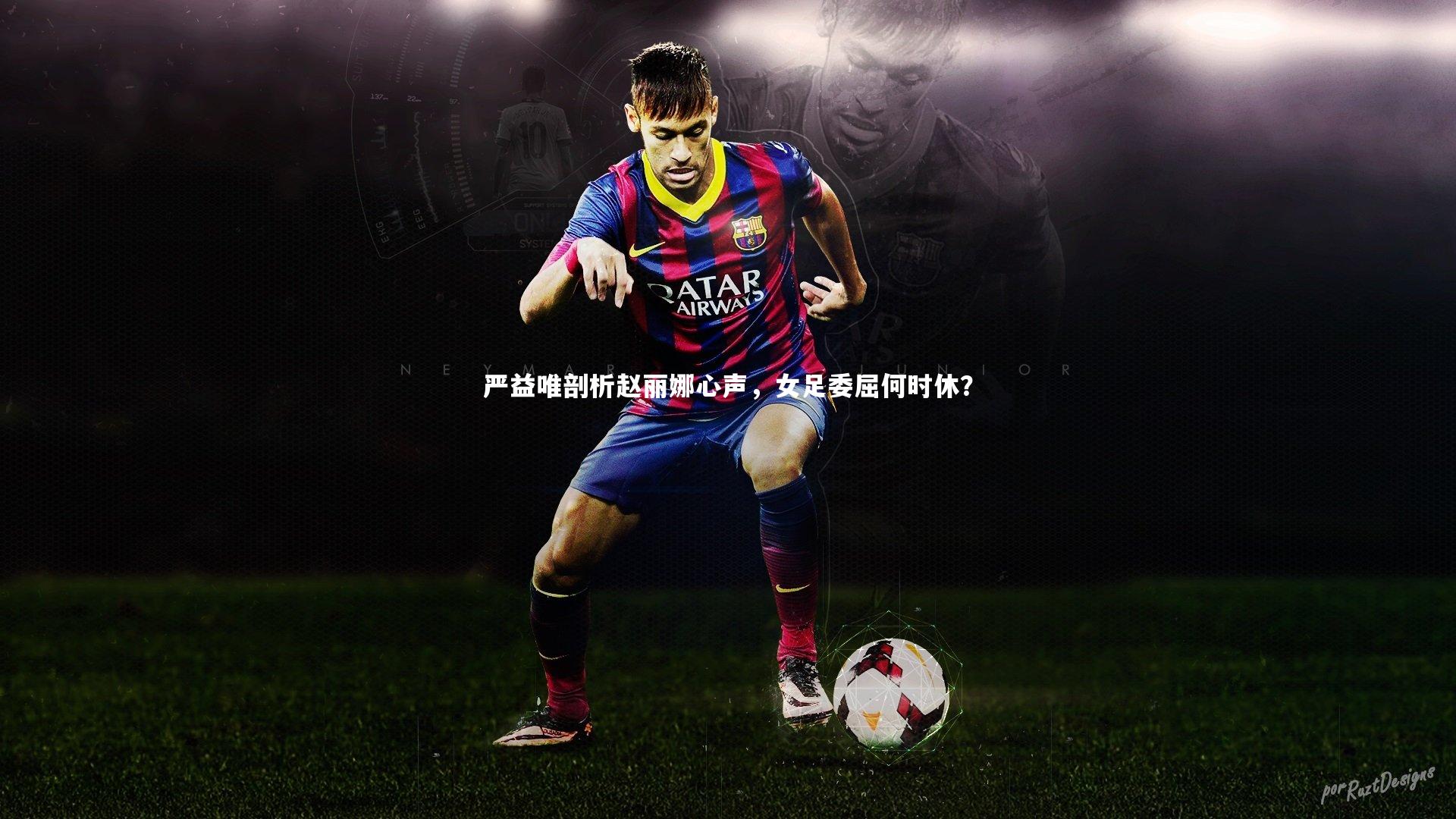 严益唯剖析赵丽娜心声，女足委屈何时休？