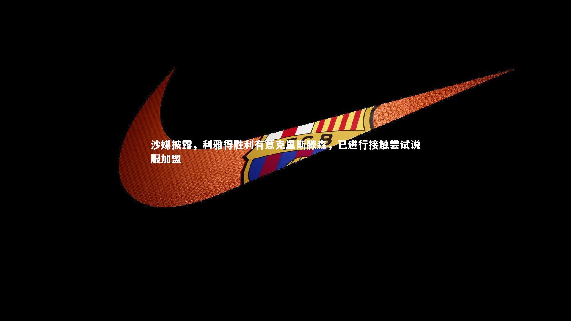 沙媒披露,利雅得胜利有意克里斯滕森,已进行接触尝试说服加盟