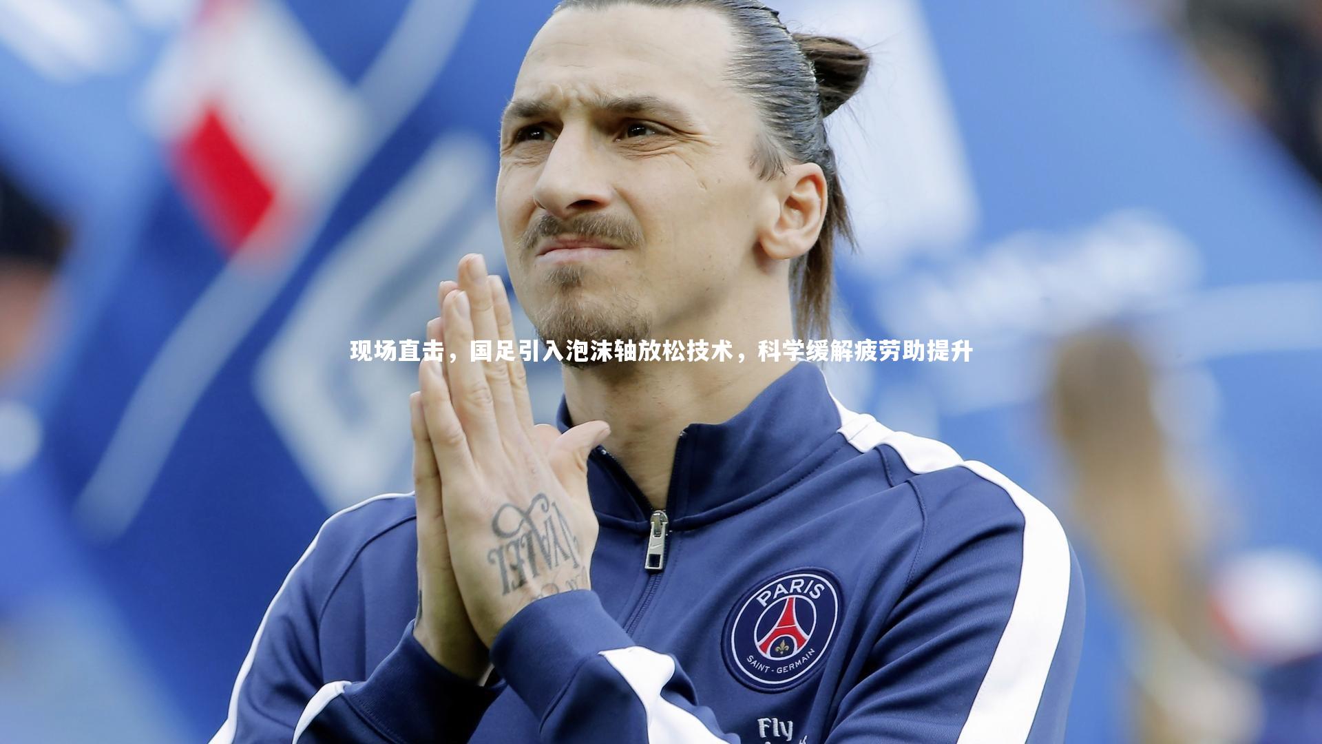 现场直击，国足引入泡沫轴放松技术，科学缓解疲劳助提升