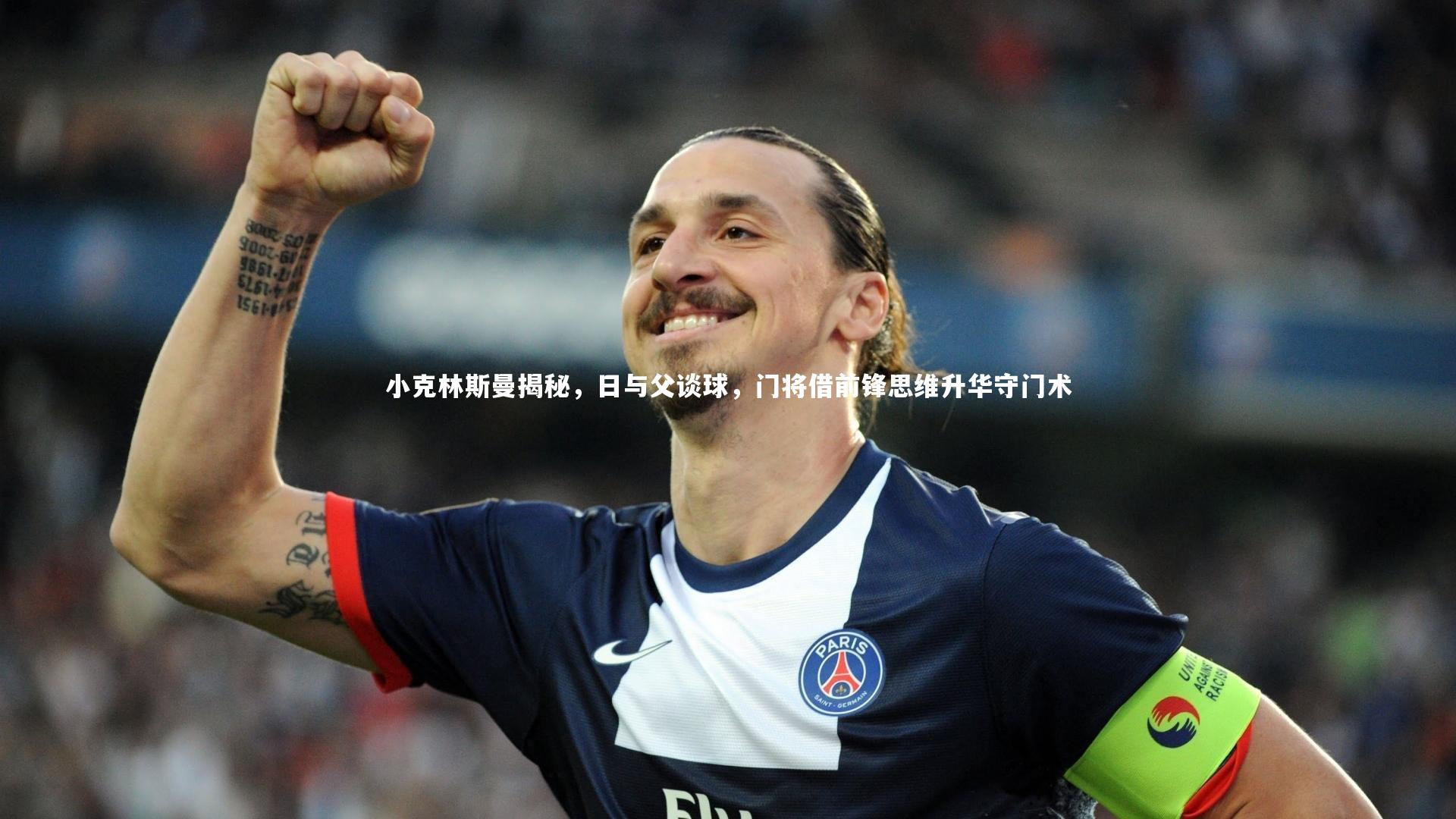 小克林斯曼揭秘,日与父谈球,门将借前锋思维升华守门术