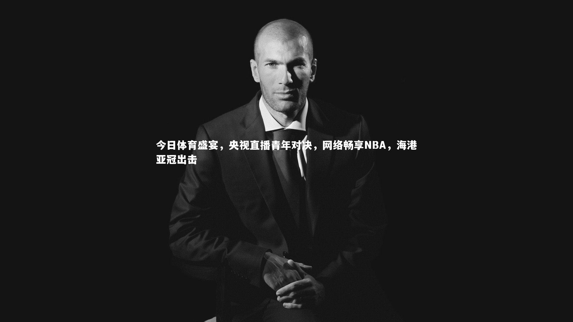 今日体育盛宴，央视直播青年对决，网络畅享NBA，海港亚冠出击