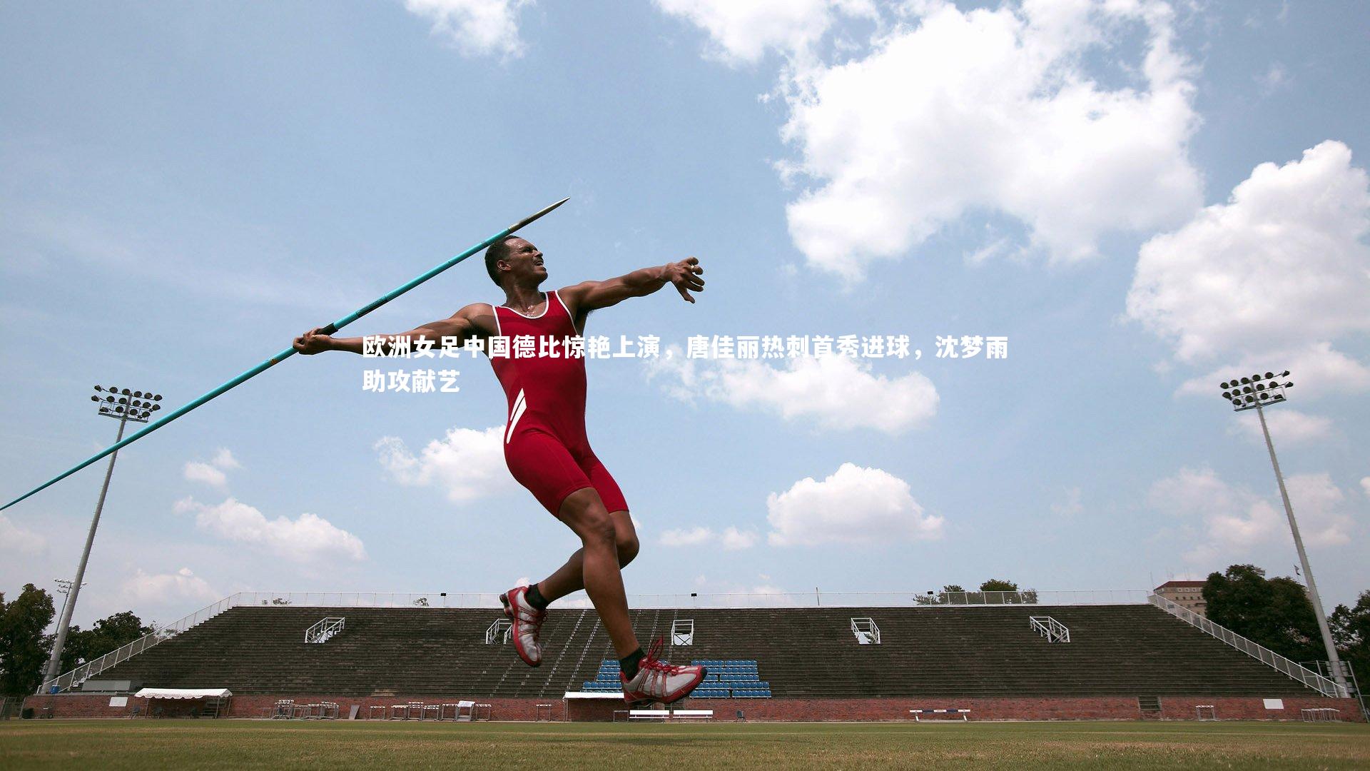 开云体育：欧洲女足中国德比惊艳上演，唐佳丽热刺首秀进球，沈梦雨助攻献艺