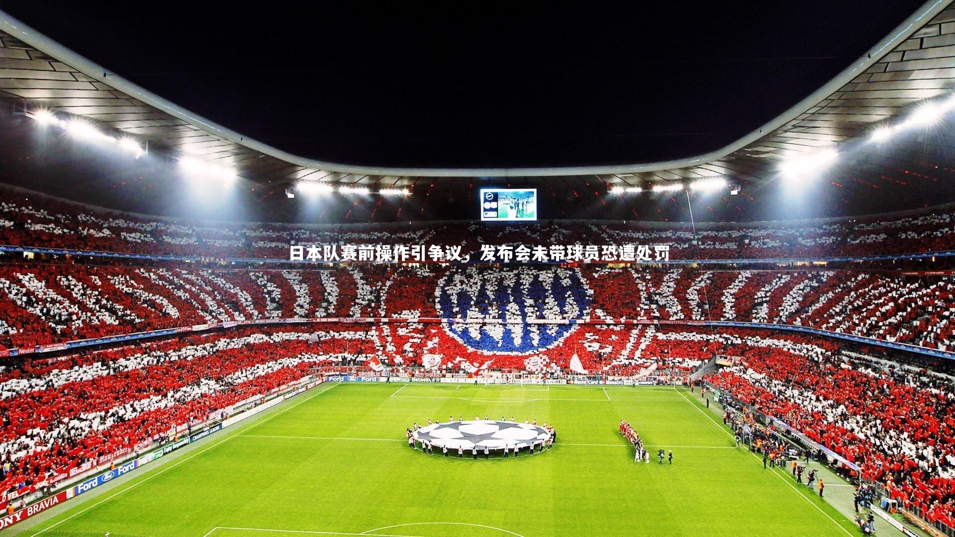 日本队赛前操作引争议，发布会未带球员恐遭处罚
